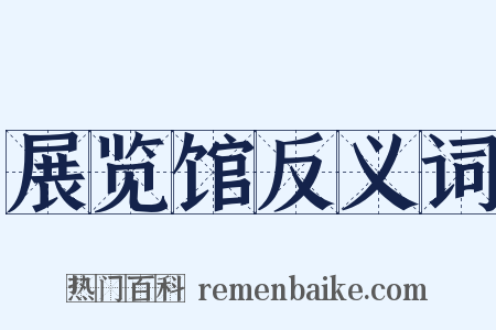 展览馆反义词是什么意思的图片